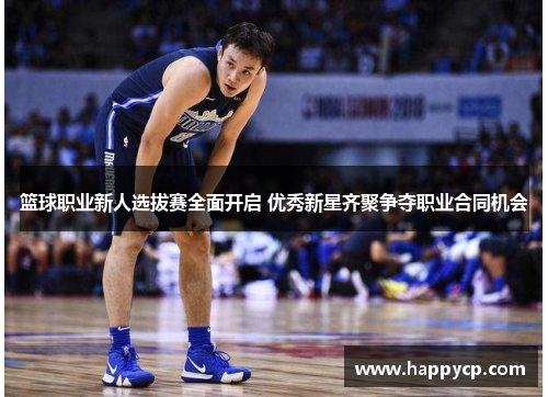 篮球职业新人选拔赛全面开启 优秀新星齐聚争夺职业合同机会