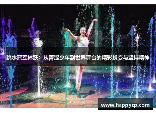 跳水冠军林跃：从青涩少年到世界舞台的精彩蜕变与坚持精神