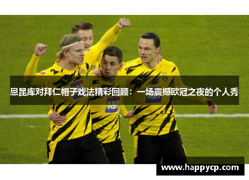 恩昆库对拜仁帽子戏法精彩回顾:一场震撼欧冠之夜的个人秀 恩昆库对拜仁帽子戏法精彩回顾:一场震撼欧冠之夜的个人秀