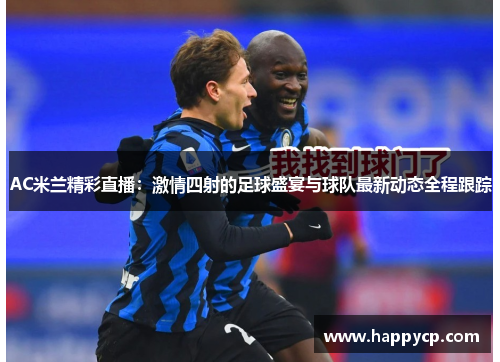 AC米兰精彩直播:激情四射的足球盛宴与球队最新动态全程跟踪 AC米兰精彩直播:激情四射的足球盛宴与球队最新动态全程跟踪