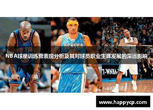 NBA球星训练营表现分析及其对球员职业生涯发展的深远影响 NBA球星训练营表现分析及其对球员职业生涯发展的深远影响