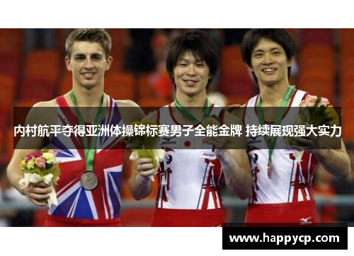 内村航平夺得亚洲体操锦标赛男子全能金牌 持续展现强大实力 内村航平夺得亚洲体操锦标赛男子全能金牌 持续展现强大实力