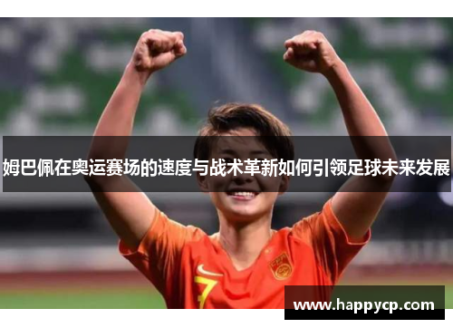 姆巴佩在奥运赛场的速度与战术革新如何引领足球未来发展