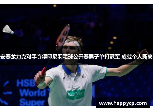 安赛龙力克对手夺得印尼羽毛球公开赛男子单打冠军 成就个人新高 安赛龙力克对手夺得印尼羽毛球公开赛男子单打冠军 成就个人新高