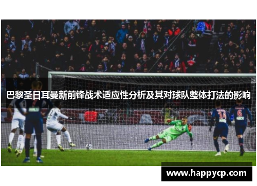 巴黎圣日耳曼新前锋战术适应性分析及其对球队整体打法的影响