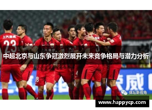 中超北京与山东争冠激烈展开未来竞争格局与潜力分析