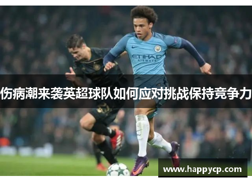 伤病潮来袭英超球队如何应对挑战保持竞争力 伤病潮来袭英超球队如何应对挑战保持竞争力