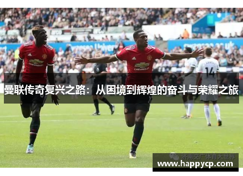 曼联传奇复兴之路：从困境到辉煌的奋斗与荣耀之旅