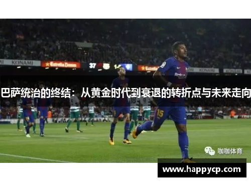 巴萨统治的终结：从黄金时代到衰退的转折点与未来走向
