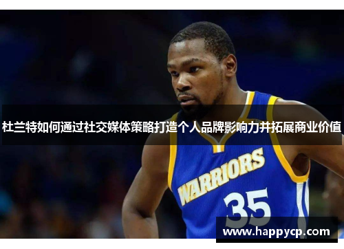 杜兰特如何通过社交媒体策略打造个人品牌影响力并拓展商业价值