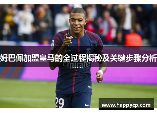 姆巴佩加盟皇马的全过程揭秘及关键步骤分析 姆巴佩加盟皇马的全过程揭秘及关键步骤分析