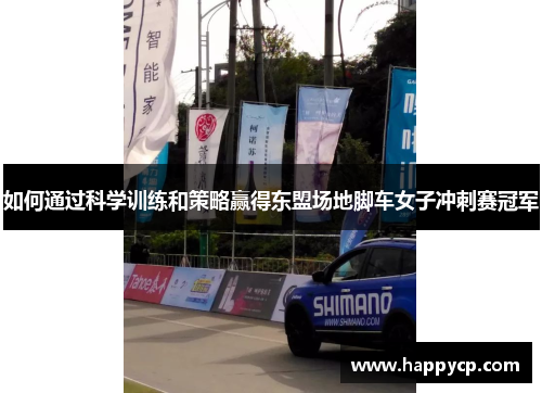 如何通过科学训练和策略赢得东盟场地脚车女子冲刺赛冠军 如何通过科学训练和策略赢得东盟场地脚车女子冲刺赛冠军