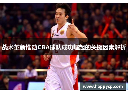 战术革新推动CBA球队成功崛起的关键因素解析