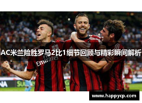 AC米兰险胜罗马2比1细节回顾与精彩瞬间解析