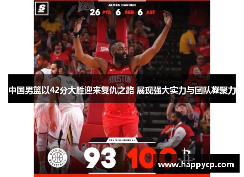 中国男篮以42分大胜迎来复仇之路 展现强大实力与团队凝聚力