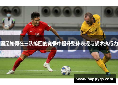 国足如何在三队抢四的竞争中提升整体表现与战术执行力