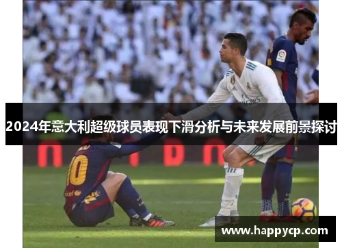 2024年意大利超级球员表现下滑分析与未来发展前景探讨 2024年意大利超级球员表现下滑分析与未来发展前景探讨