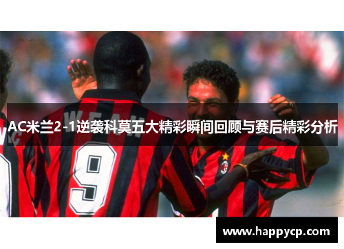 AC米兰2-1逆袭科莫五大精彩瞬间回顾与赛后精彩分析 AC米兰2-1逆袭科莫五大精彩瞬间回顾与赛后精彩分析