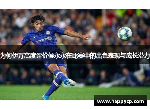 为何伊万高度评价侯永永在比赛中的出色表现与成长潜力