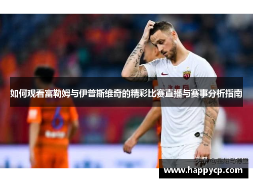 如何观看富勒姆与伊普斯维奇的精彩比赛直播与赛事分析指南