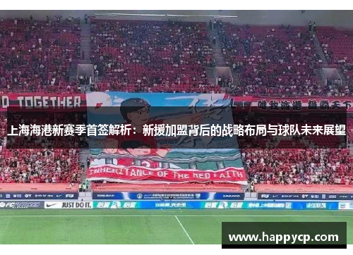 上海海港新赛季首签解析：新援加盟背后的战略布局与球队未来展望