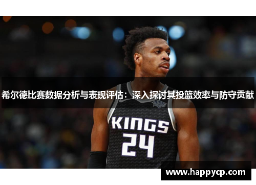 希尔德比赛数据分析与表现评估:深入探讨其投篮效率与防守贡献 希尔德比赛数据分析与表现评估:深入探讨其投篮效率与防守贡献