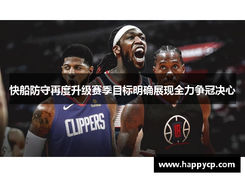 快船防守再度升级赛季目标明确展现全力争冠决心 快船防守再度升级赛季目标明确展现全力争冠决心