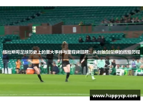 格拉斯哥足球历史上的重大事件与里程碑回顾：从创始到荣耀的辉煌历程