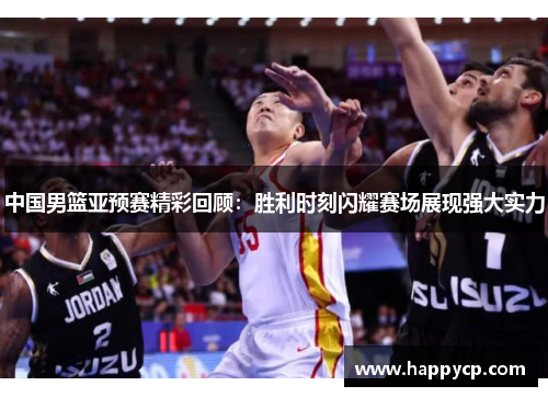 中国男篮亚预赛精彩回顾:胜利时刻闪耀赛场展现强大实力 中国男篮亚预赛精彩回顾:胜利时刻闪耀赛场展现强大实力