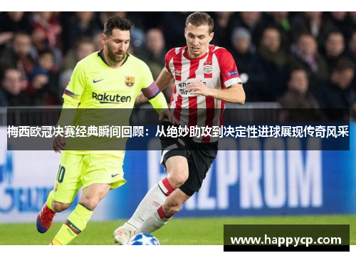 梅西欧冠决赛经典瞬间回顾：从绝妙助攻到决定性进球展现传奇风采
