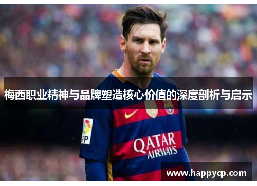 梅西职业精神与品牌塑造核心价值的深度剖析与启示 梅西职业精神与品牌塑造核心价值的深度剖析与启示