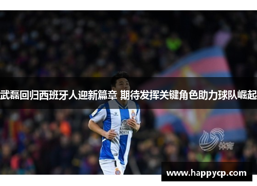 武磊回归西班牙人迎新篇章 期待发挥关键角色助力球队崛起