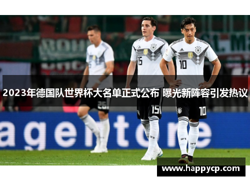 2023年德国队世界杯大名单正式公布 曝光新阵容引发热议 2023年德国队世界杯大名单正式公布 曝光新阵容引发热议