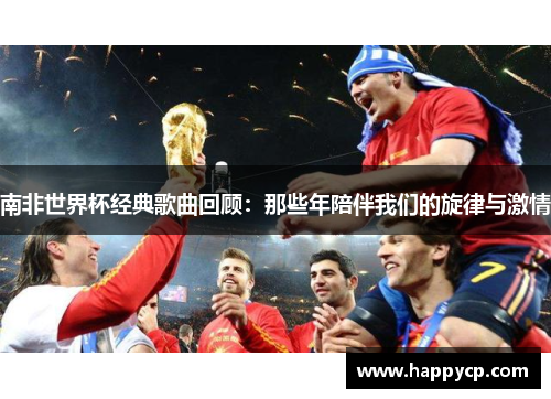 南非世界杯经典歌曲回顾:那些年陪伴我们的旋律与激情 南非世界杯经典歌曲回顾:那些年陪伴我们的旋律与激情