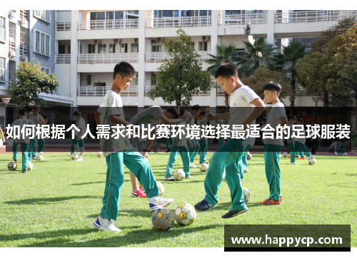 如何根据个人需求和比赛环境选择最适合的足球服装 如何根据个人需求和比赛环境选择最适合的足球服装