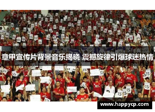 意甲宣传片背景音乐揭晓 震撼旋律引爆球迷热情