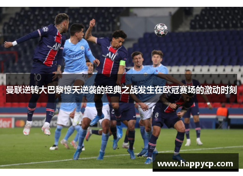 曼联逆转大巴黎惊天逆袭的经典之战发生在欧冠赛场的激动时刻