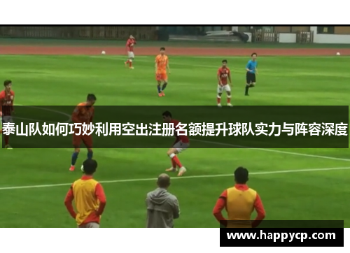 泰山队如何巧妙利用空出注册名额提升球队实力与阵容深度 泰山队如何巧妙利用空出注册名额提升球队实力与阵容深度