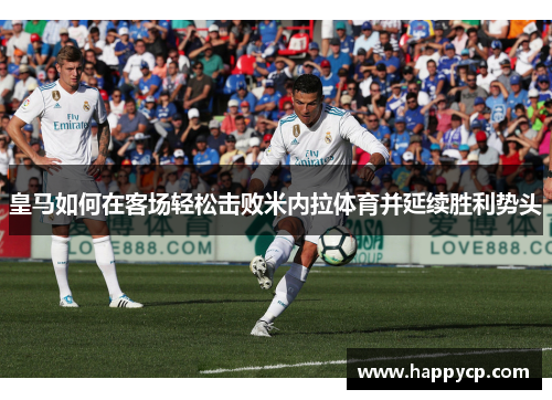 皇马如何在客场轻松击败米内拉体育并延续胜利势头 皇马如何在客场轻松击败米内拉体育并延续胜利势头