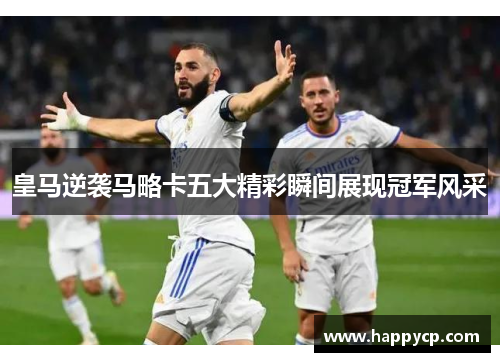 皇马逆袭马略卡五大精彩瞬间展现冠军风采