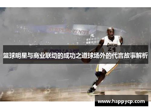 篮球明星与商业联动的成功之道球场外的代言故事解析 篮球明星与商业联动的成功之道球场外的代言故事解析