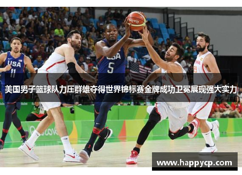 美国男子篮球队力压群雄夺得世界锦标赛金牌成功卫冕展现强大实力 美国男子篮球队力压群雄夺得世界锦标赛金牌成功卫冕展现强大实力