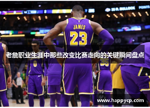 老詹职业生涯中那些改变比赛走向的关键瞬间盘点 老詹职业生涯中那些改变比赛走向的关键瞬间盘点