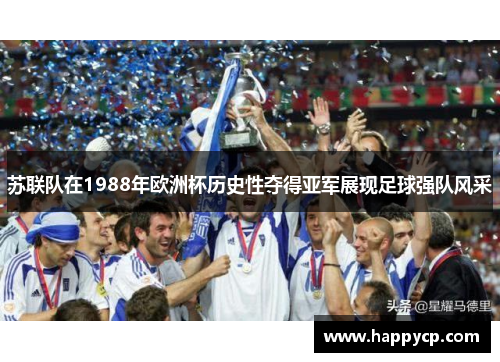 苏联队在1988年欧洲杯历史性夺得亚军展现足球强队风采 苏联队在1988年欧洲杯历史性夺得亚军展现足球强队风采
