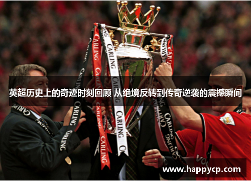 英超历史上的奇迹时刻回顾 从绝境反转到传奇逆袭的震撼瞬间