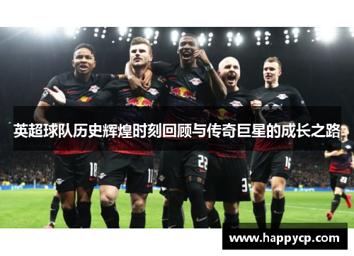英超球队历史辉煌时刻回顾与传奇巨星的成长之路
