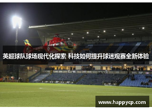英超球队球场现代化探索 科技如何提升球迷观赛全新体验 英超球队球场现代化探索 科技如何提升球迷观赛全新体验