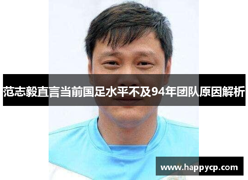 范志毅直言当前国足水平不及94年团队原因解析 范志毅直言当前国足水平不及94年团队原因解析