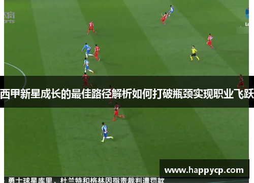 西甲新星成长的最佳路径解析如何打破瓶颈实现职业飞跃 西甲新星成长的最佳路径解析如何打破瓶颈实现职业飞跃