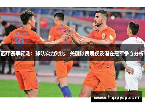西甲赛季预测:球队实力对比、关键球员表现及潜在冠军争夺分析 西甲赛季预测:球队实力对比、关键球员表现及潜在冠军争夺分析